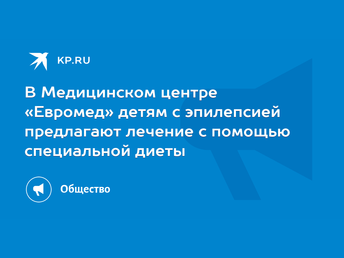 В Медицинском центре «Евромед» детям с эпилепсией предлагают лечение с  помощью специальной диеты - KP.RU