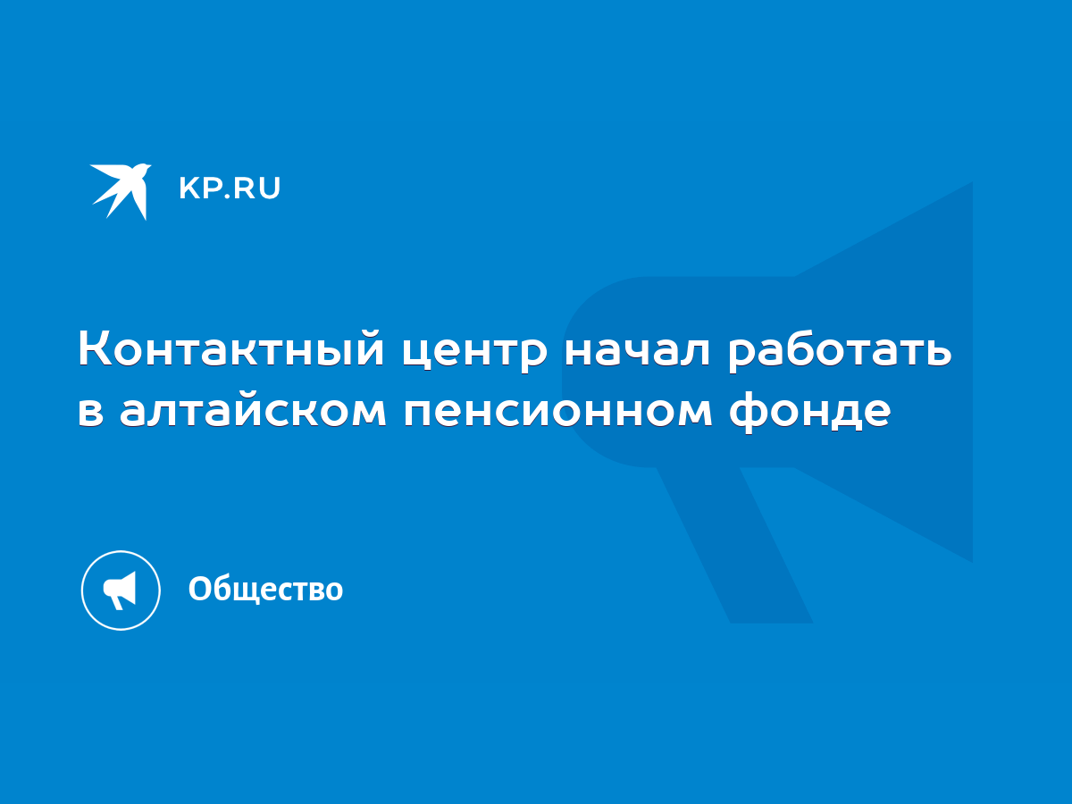 Контактный центр начал работать в алтайском пенсионном фонде - KP.RU