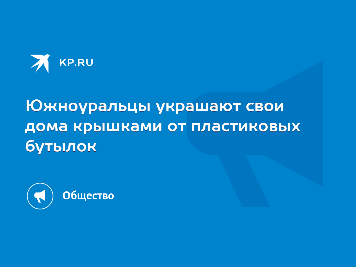 Южноуральцы украшают свои дома крышками от пластиковых бутылок - KP.RU