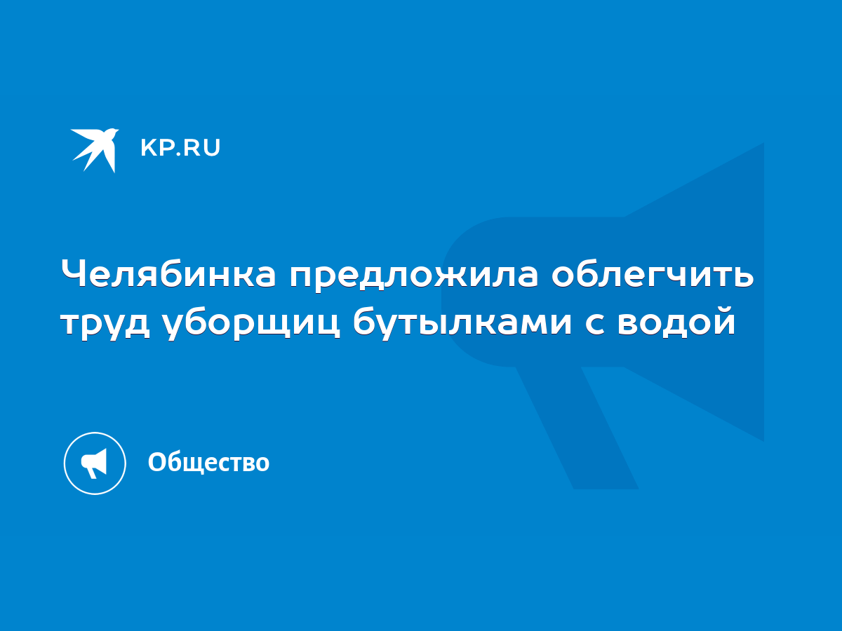 Челябинка предложила облегчить труд уборщиц бутылками с водой - KP.RU