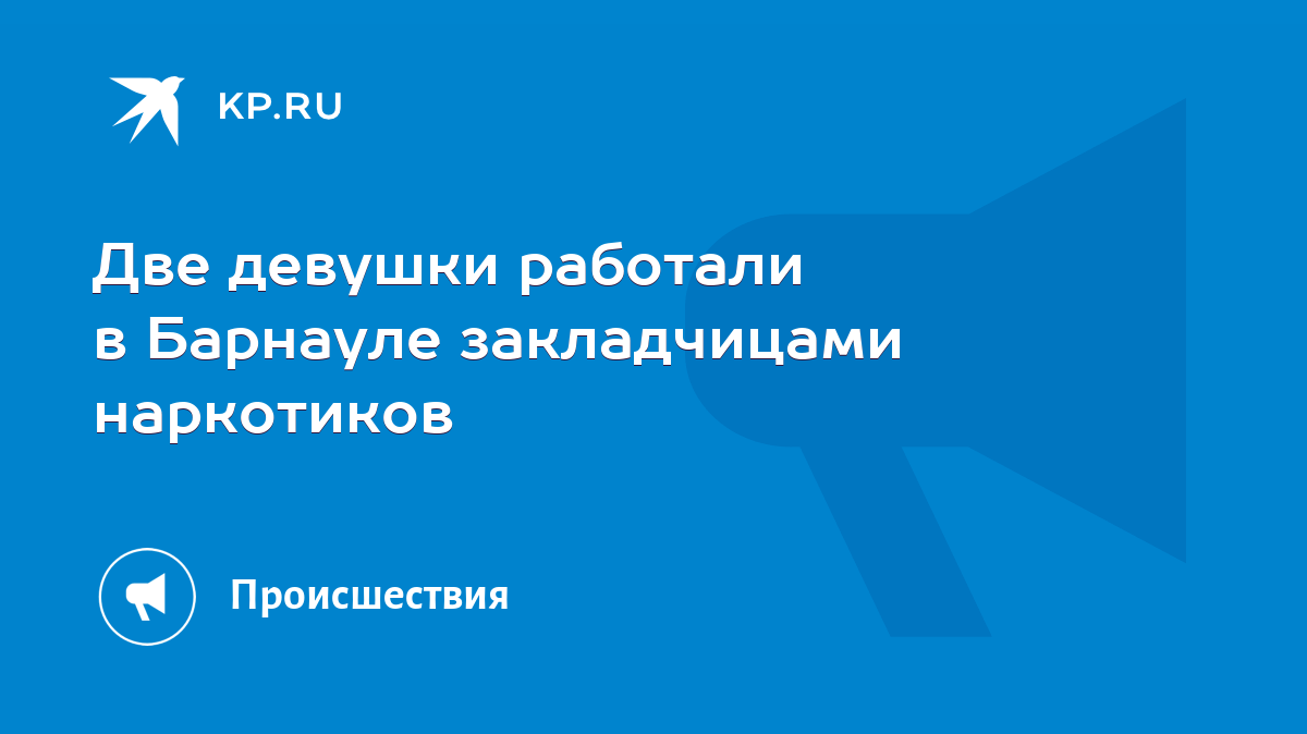 Две девушки работали в Барнауле закладчицами наркотиков - KP.RU