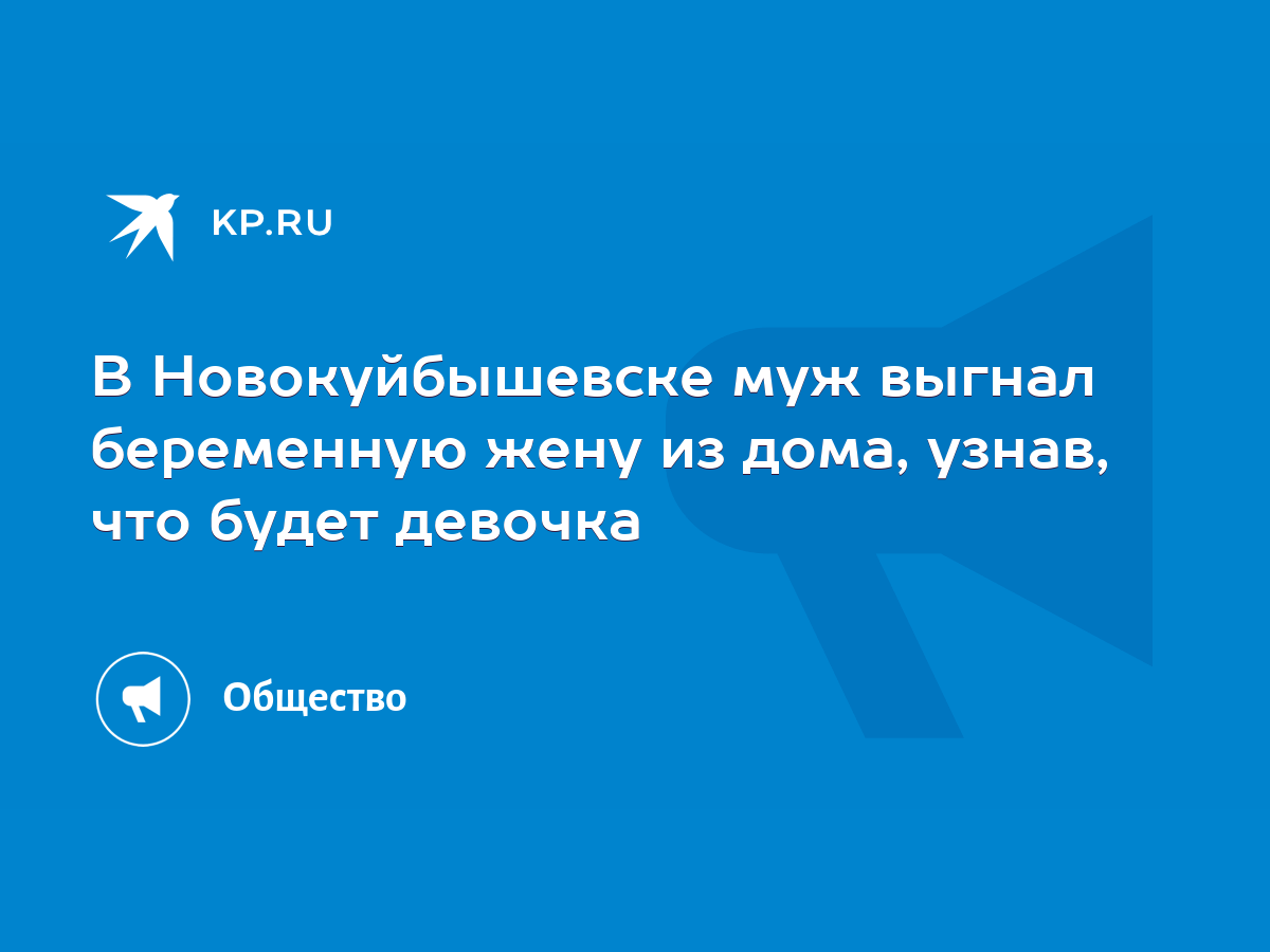 В Новокуйбышевске муж выгнал беременную жену из дома, узнав, что будет  девочка - KP.RU