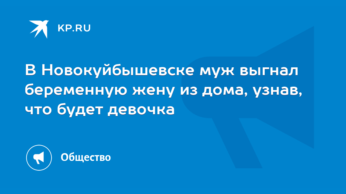 В Новокуйбышевске муж выгнал беременную жену из дома, узнав, что будет  девочка - KP.RU