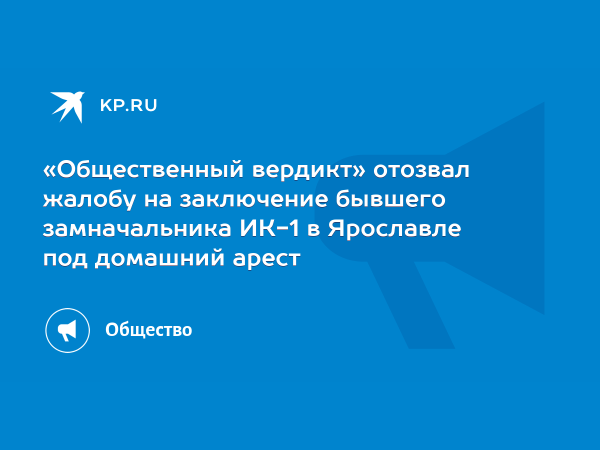 Общественный вердикт» отозвал жалобу на заключение бывшего замначальника  ИК-1 в Ярославле под домашний арест - KP.RU