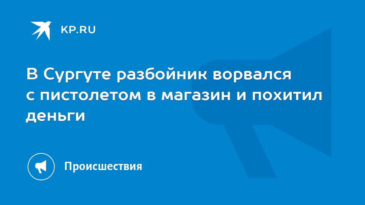 В Сургуте разбойник ворвался с пистолетом в магазин и похитил деньги - KP.RU