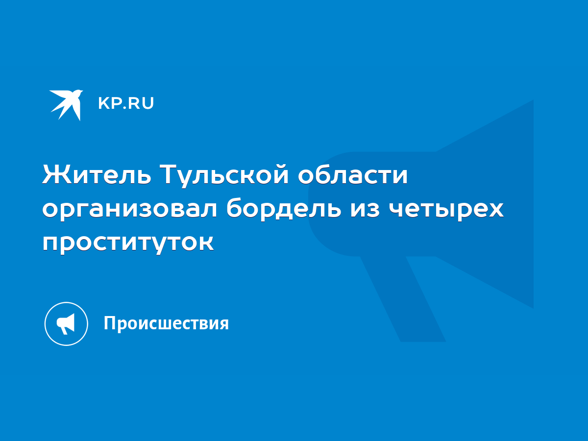 Житель Тульской области организовал бордель из четырех проституток - KP.RU