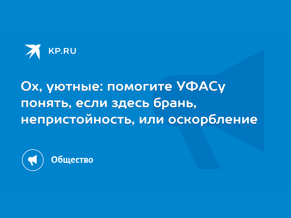 Ох, уютные: помогите УФАСу понять, если здесь брань, непристойность, или  оскорбление - KP.RU