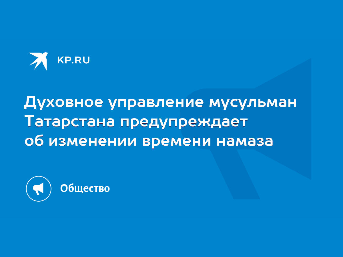 Духовное управление мусульман Татарстана предупреждает об изменении времени  намаза - KP.RU