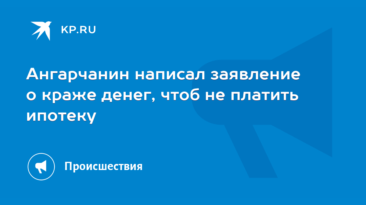 Ангарчанин написал заявление о краже денег, чтоб не платить ипотеку - KP.RU