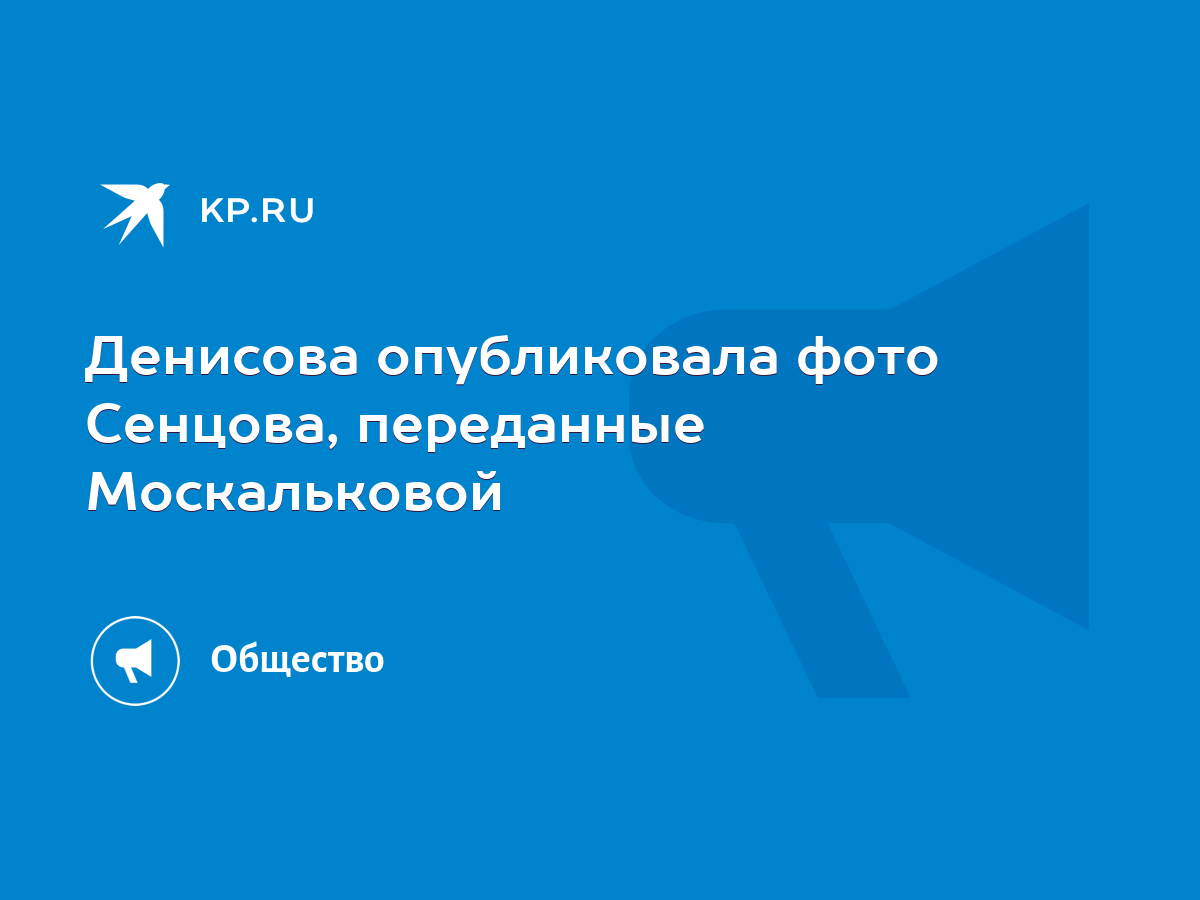 Денисова опубликовала фото Сенцова, переданные Москальковой - KP.RU