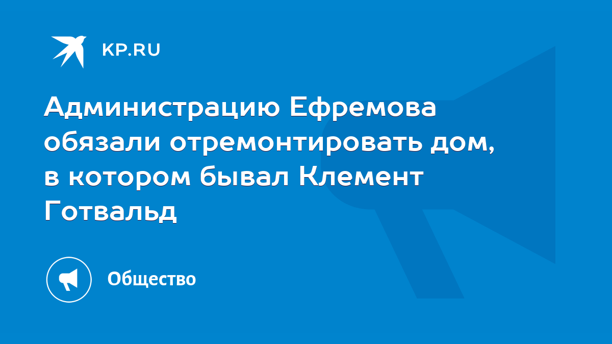 Администрацию Ефремова обязали отремонтировать дом, в котором бывал Клемент  Готвальд - KP.RU