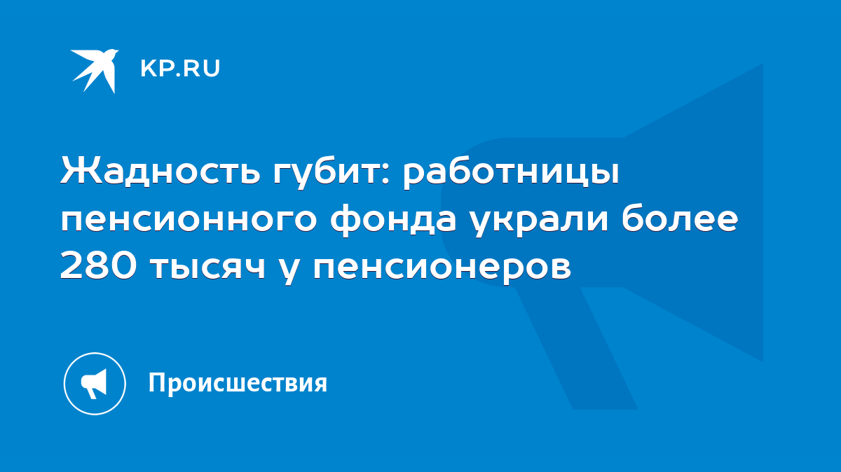 Жадность губит: работницы пенсионного фонда украли более 280 тысяч у  пенсионеров - KP.RU