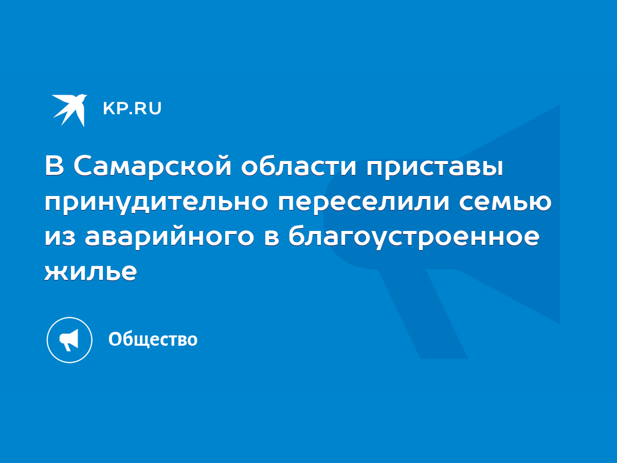 В Самарской области приставы принудительно переселили семью из аварийного в  благоустроенное жилье - KP.RU