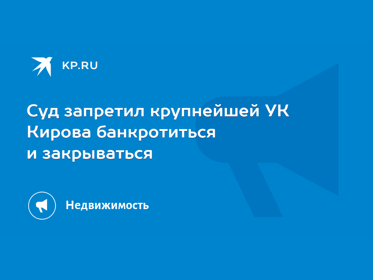 Суд запретил крупнейшей УК Кирова банкротиться и закрываться - KP.RU