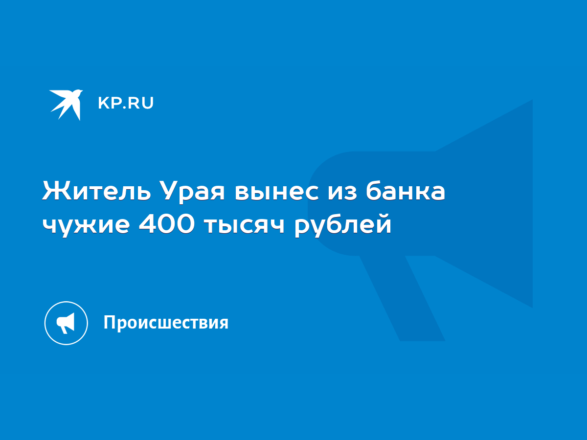 Житель Урая вынес из банка чужие 400 тысяч рублей - KP.RU