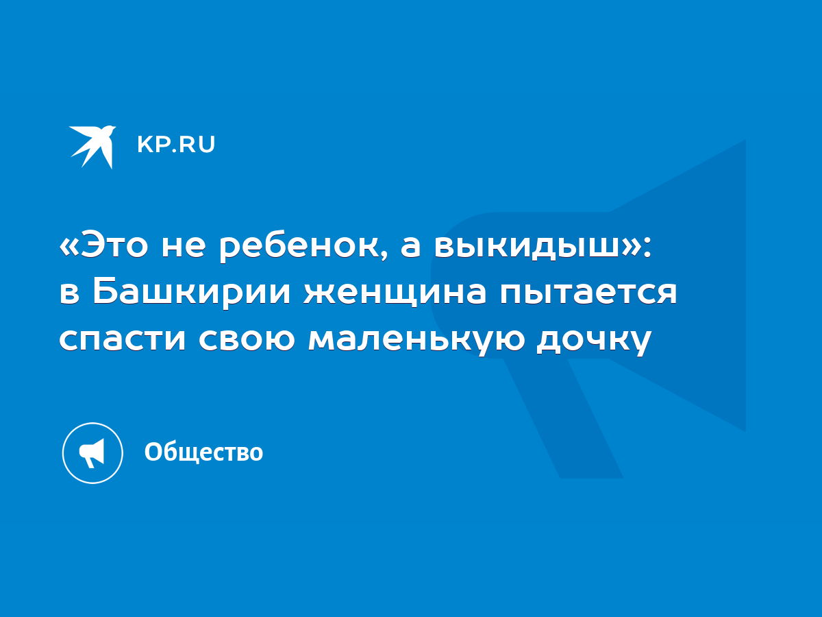 Это не ребенок, а выкидыш»: в Башкирии женщина пытается спасти свою  маленькую дочку - KP.RU