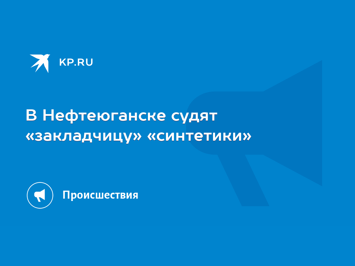 В Нефтеюганске судят «закладчицу» «синтетики» - KP.RU