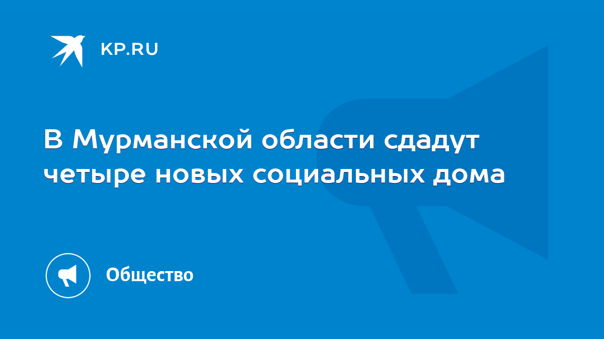 В Мурманской области сдадут четыре новых социальных дома - KP.RU