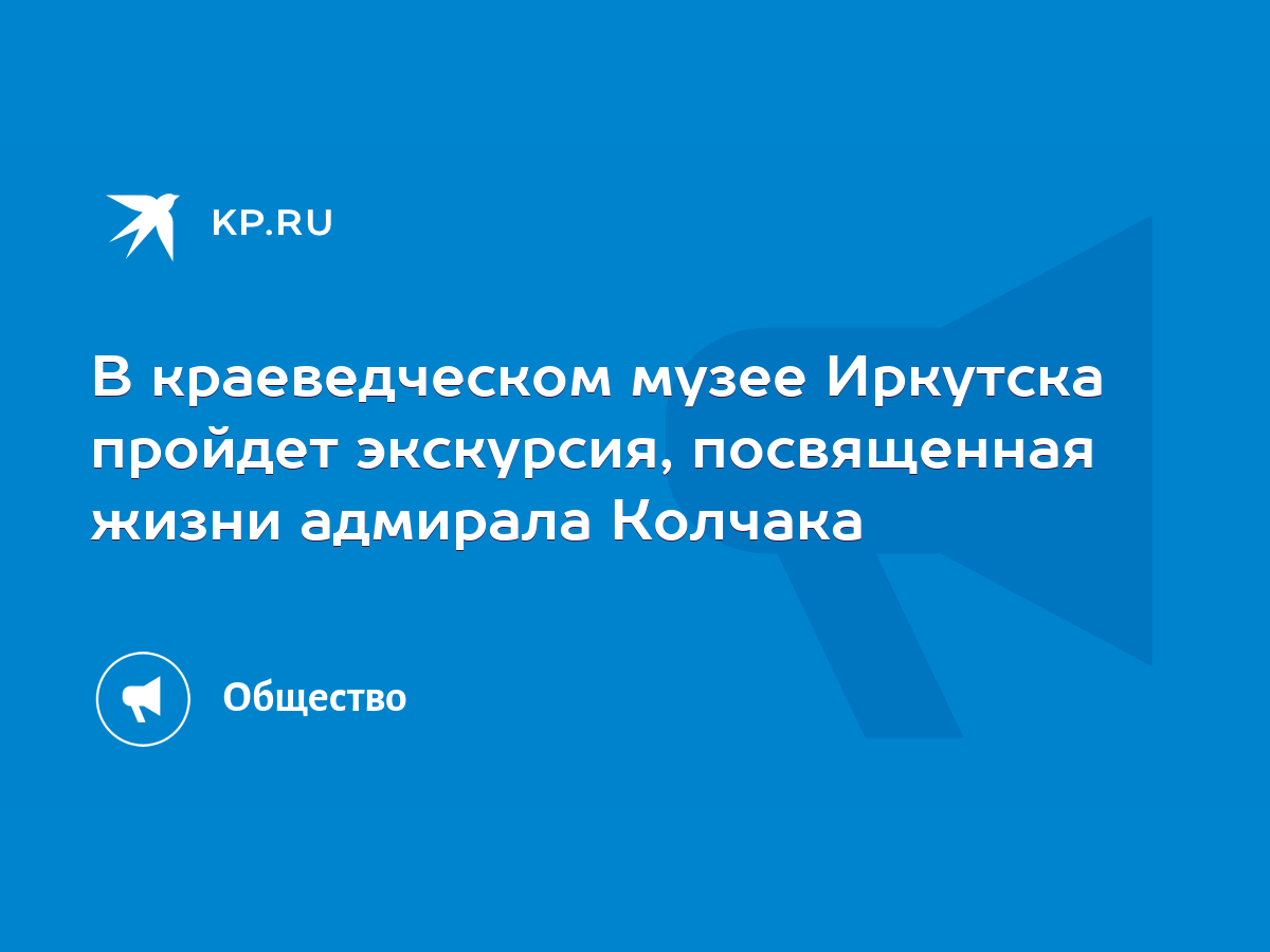 В краеведческом музее Иркутска пройдет экскурсия, посвященная жизни  адмирала Колчака - KP.RU