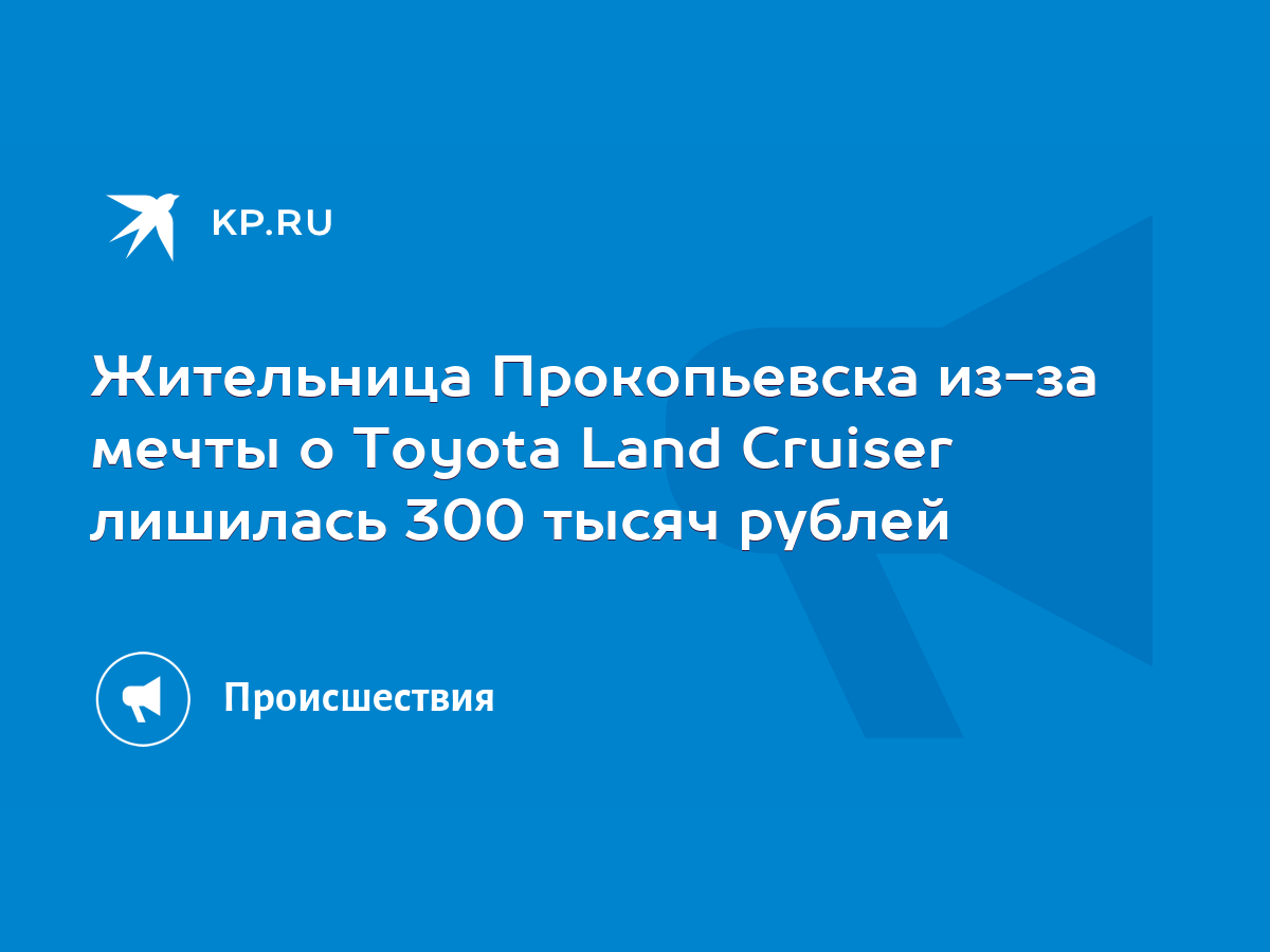 Жительница Прокопьевска из-за мечты о Toyota Land Cruiser лишилась 300  тысяч рублей - KP.RU