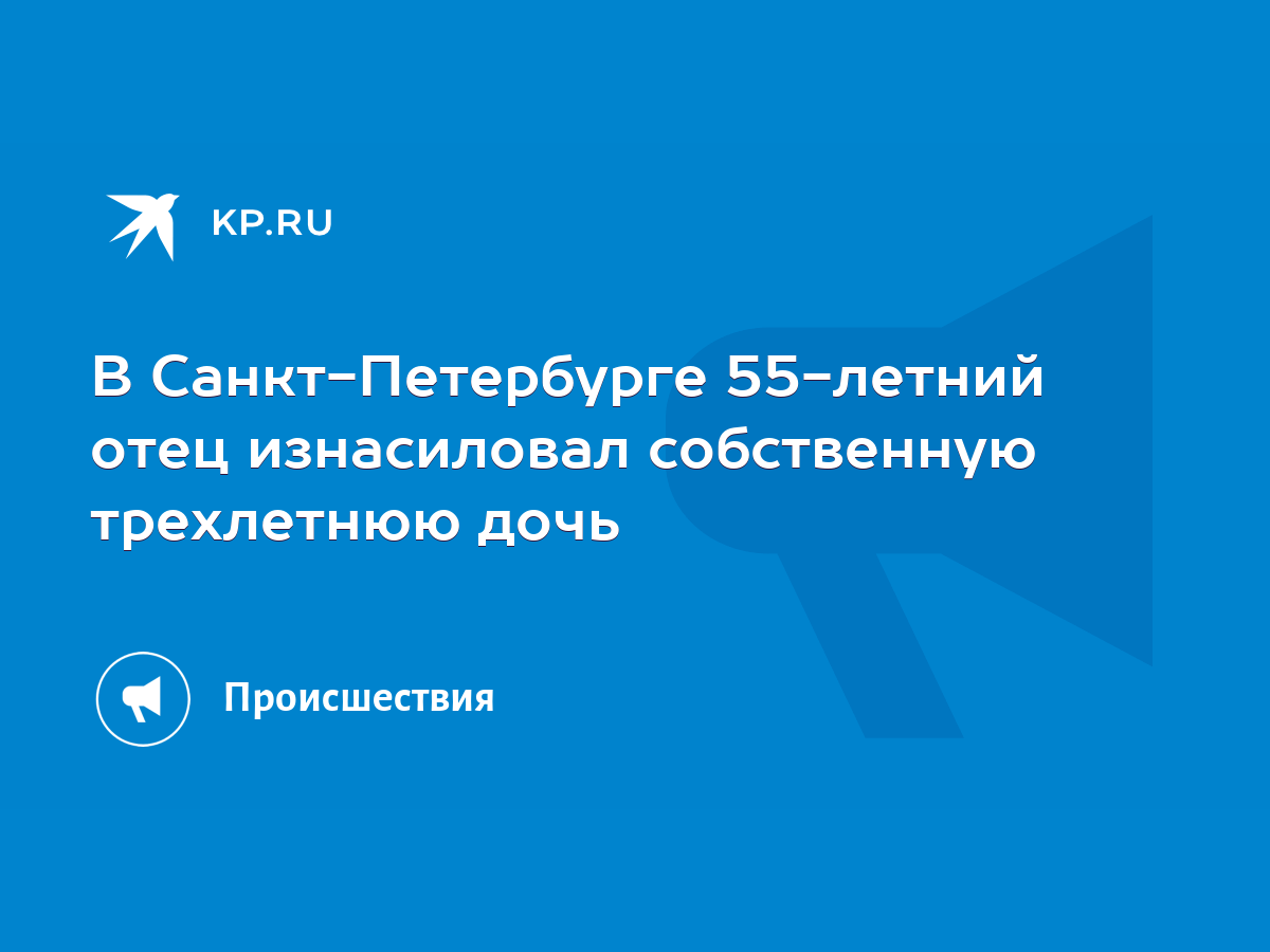 В Санкт-Петербурге 55-летний отец изнасиловал собственную трехлетнюю дочь -  KP.RU