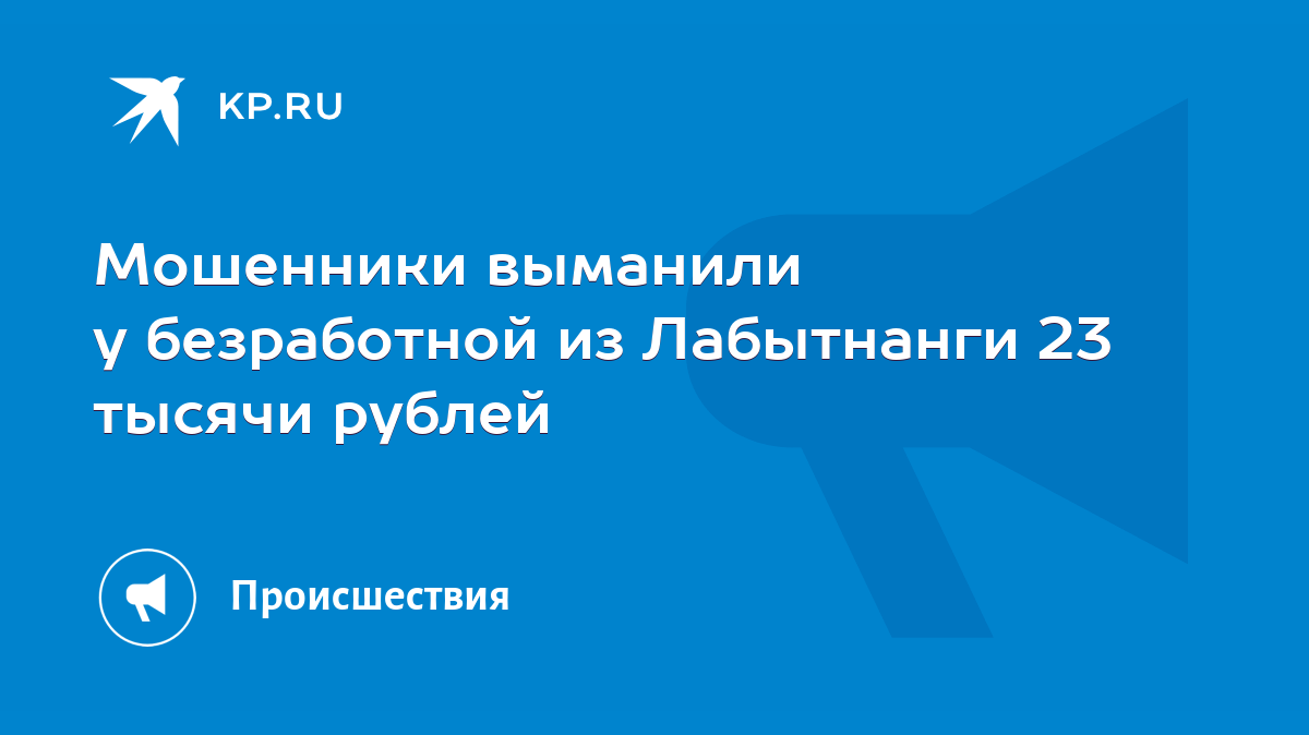 Мошенники выманили у безработной из Лабытнанги 23 тысячи рублей - KP.RU