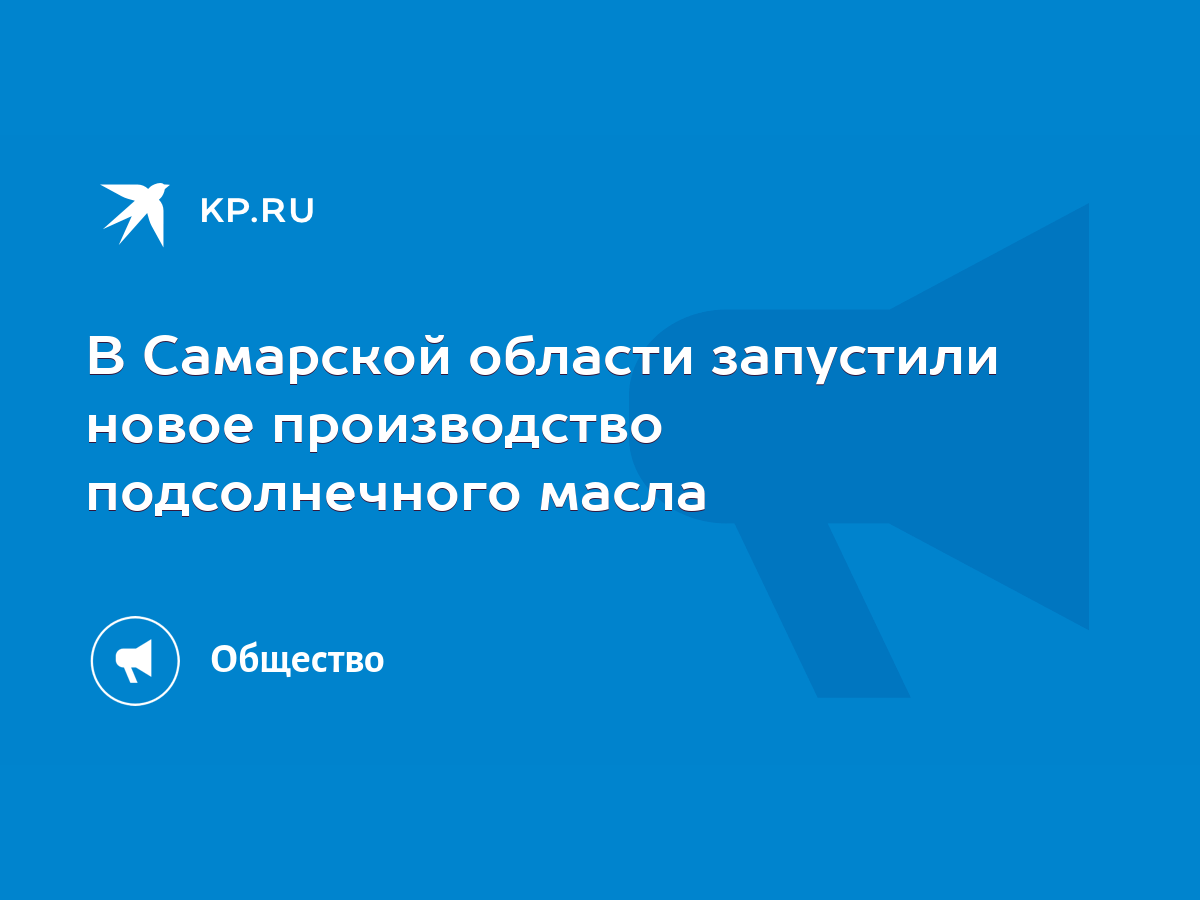 В Самарской области запустили новое производство подсолнечного масла - KP.RU