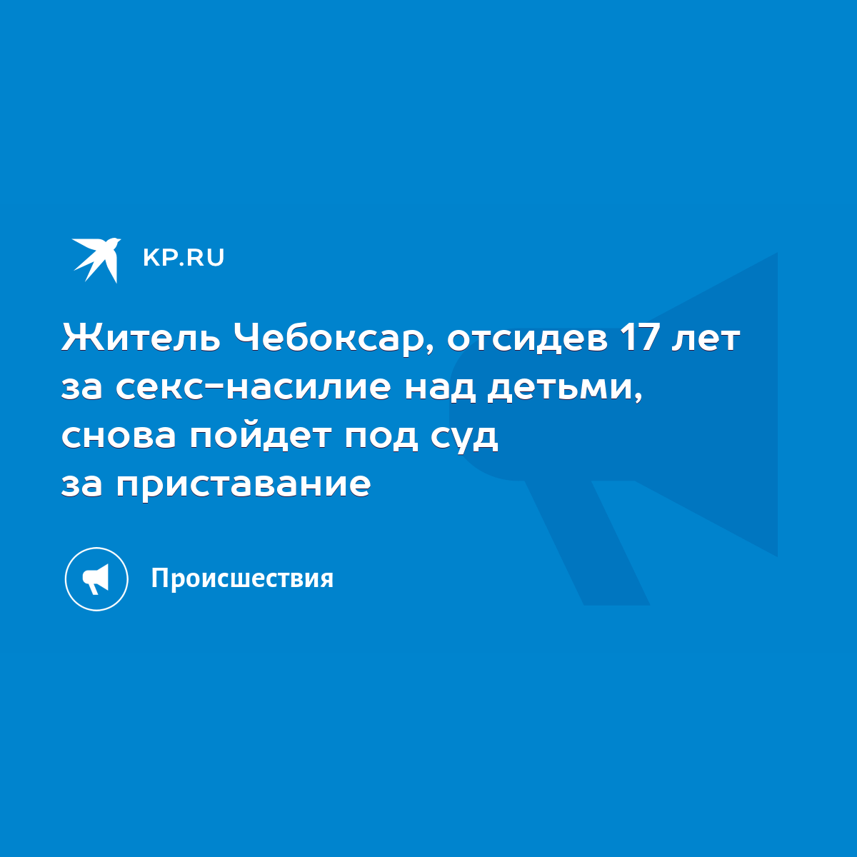 Житель Чебоксар, отсидев 17 лет за секс-насилие над детьми, снова пойдет  под суд за приставание - KP.RU