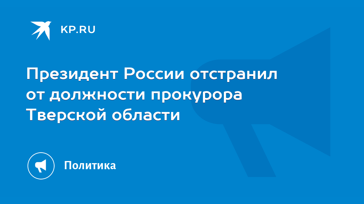 Президент России отстранил от должности прокурора Тверской области - KP.RU