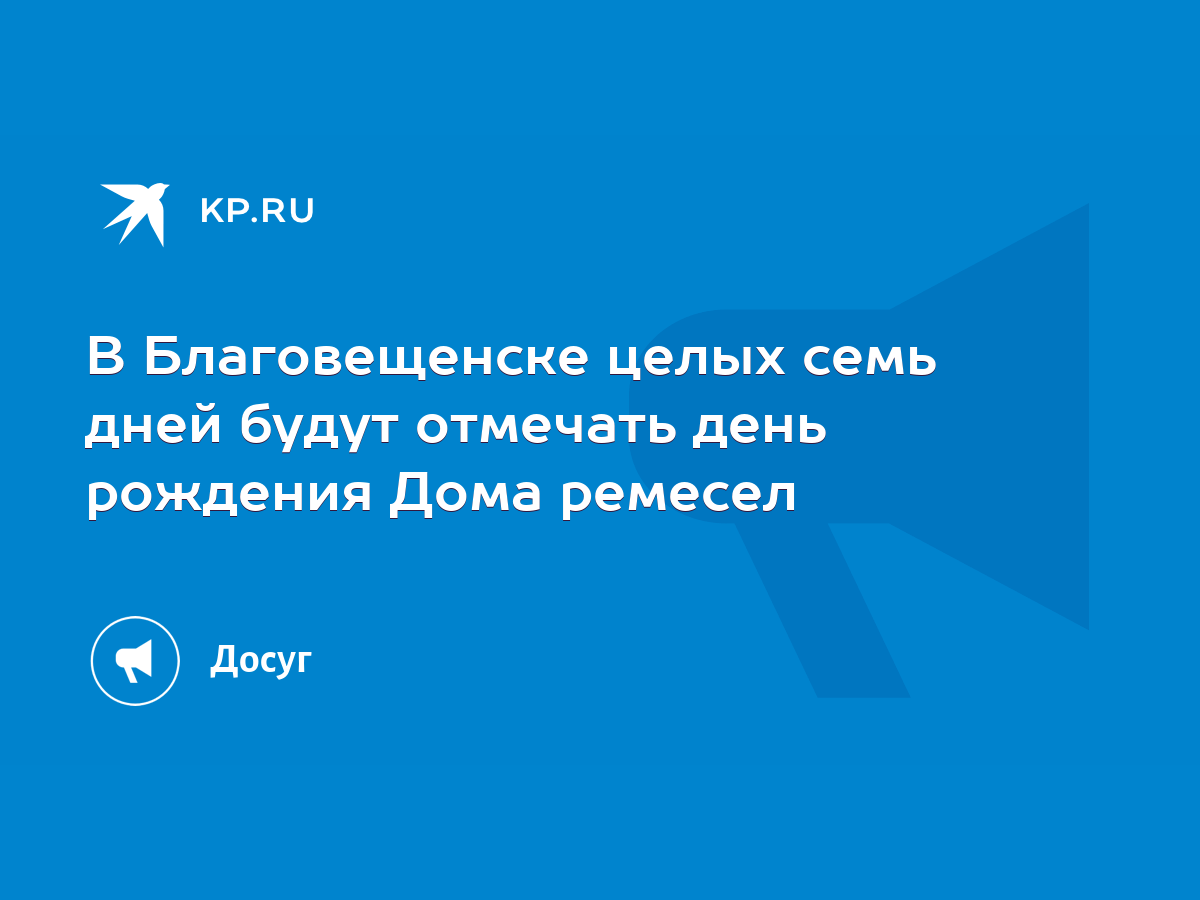 В Благовещенске целых семь дней будут отмечать день рождения Дома ремесел -  KP.RU