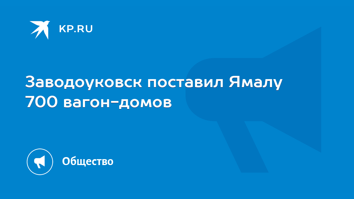 Заводоуковск поставил Ямалу 700 вагон-домов - KP.RU