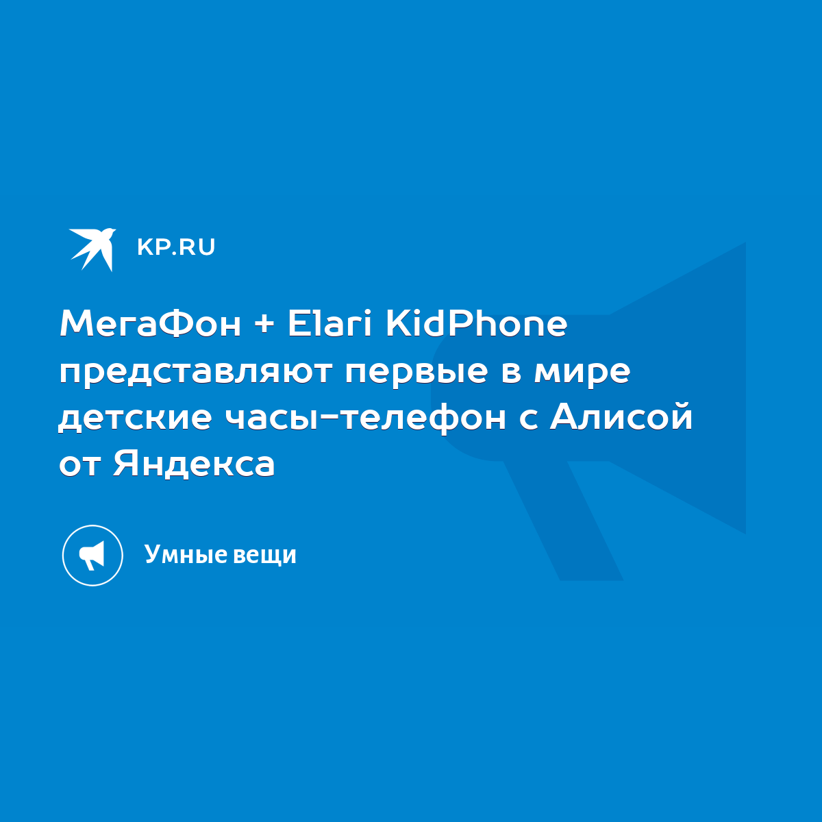 МегаФон + Elari KidPhone представляют первые в мире детские часы-телефон с  Алисой от Яндекса - KP.RU