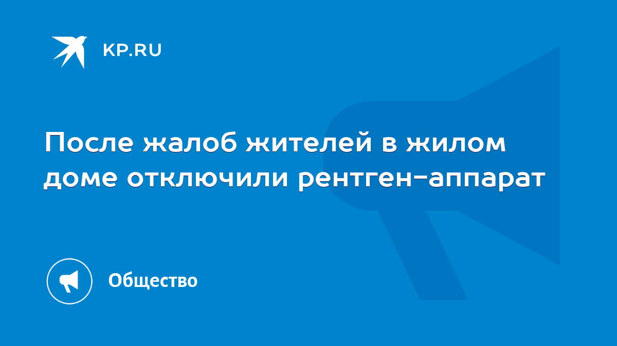 После жалоб жителей в жилом доме отключили рентген-аппарат - KP.RU