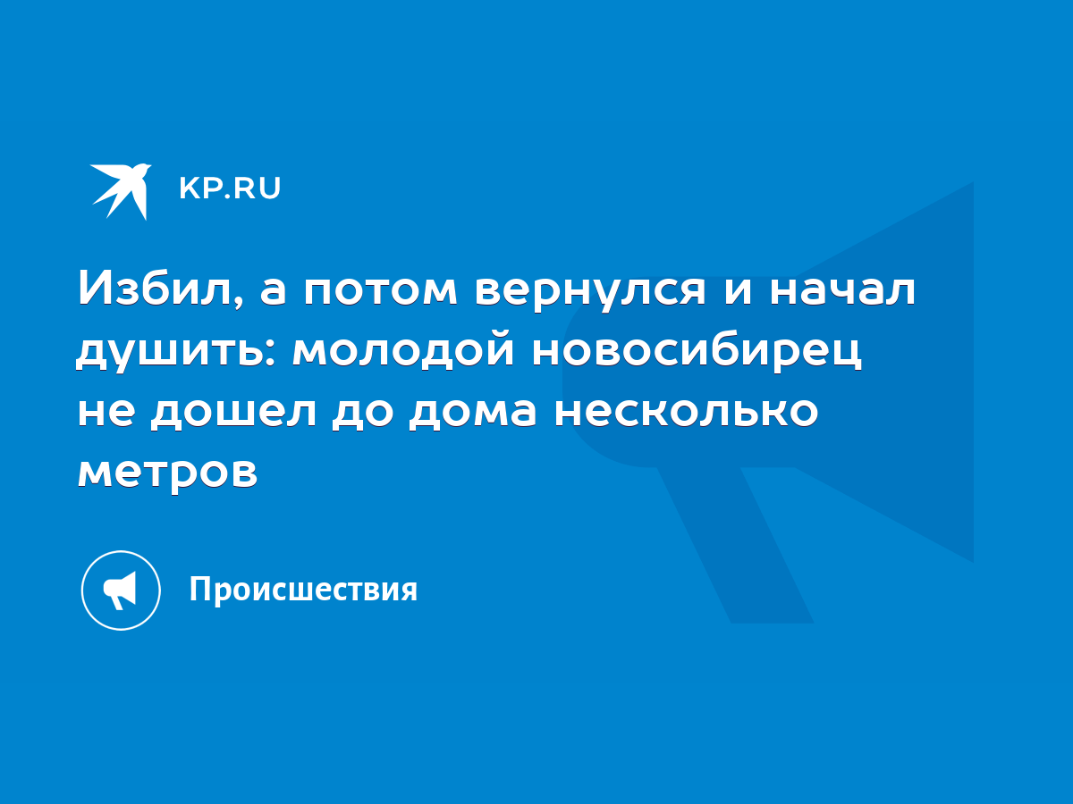 Избил, а потом вернулся и начал душить: молодой новосибирец не дошел до дома  несколько метров - KP.RU