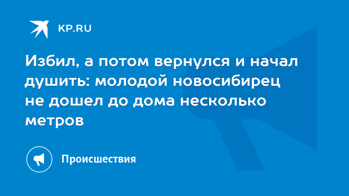 Избил, а потом вернулся и начал душить: молодой новосибирец не дошел до дома  несколько метров - KP.RU