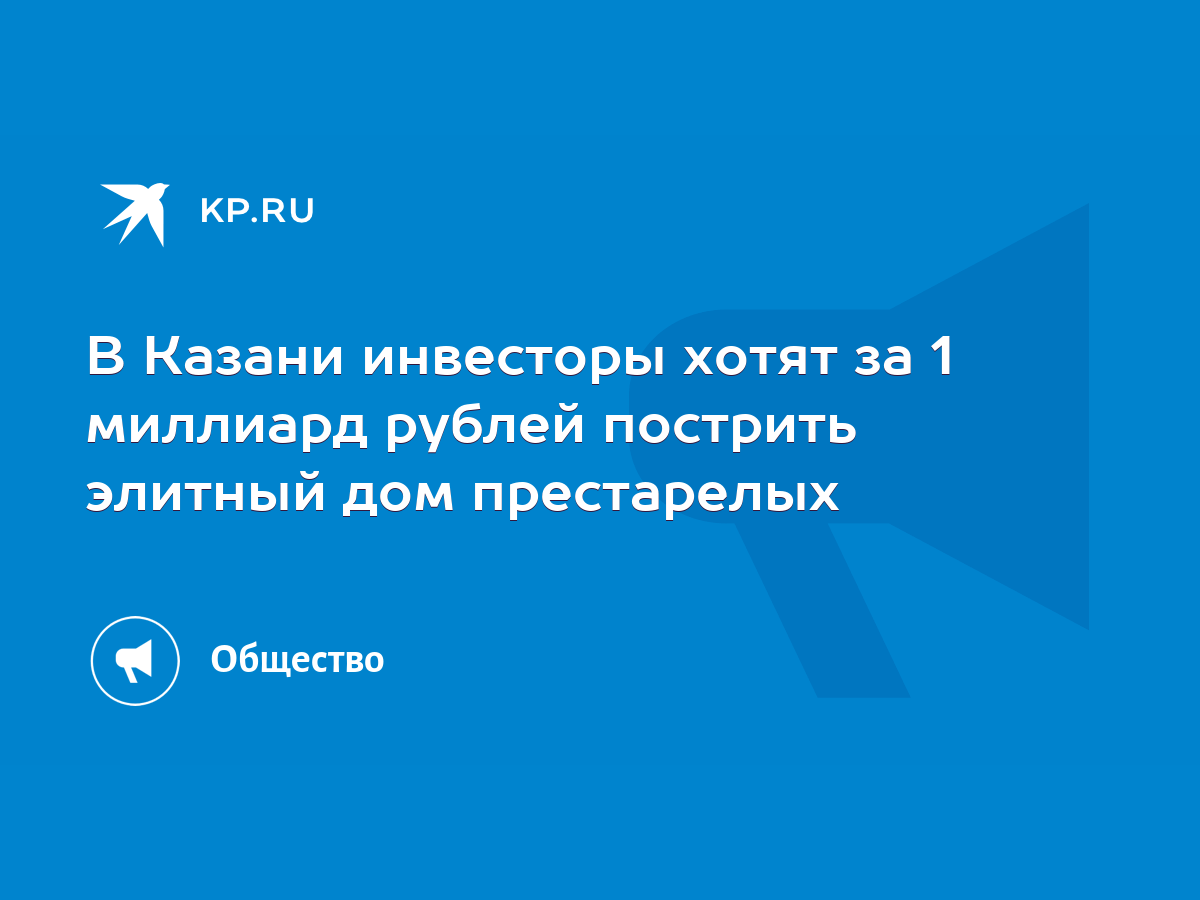 В Казани инвесторы хотят за 1 миллиард рублей пострить элитный дом  престарелых - KP.RU