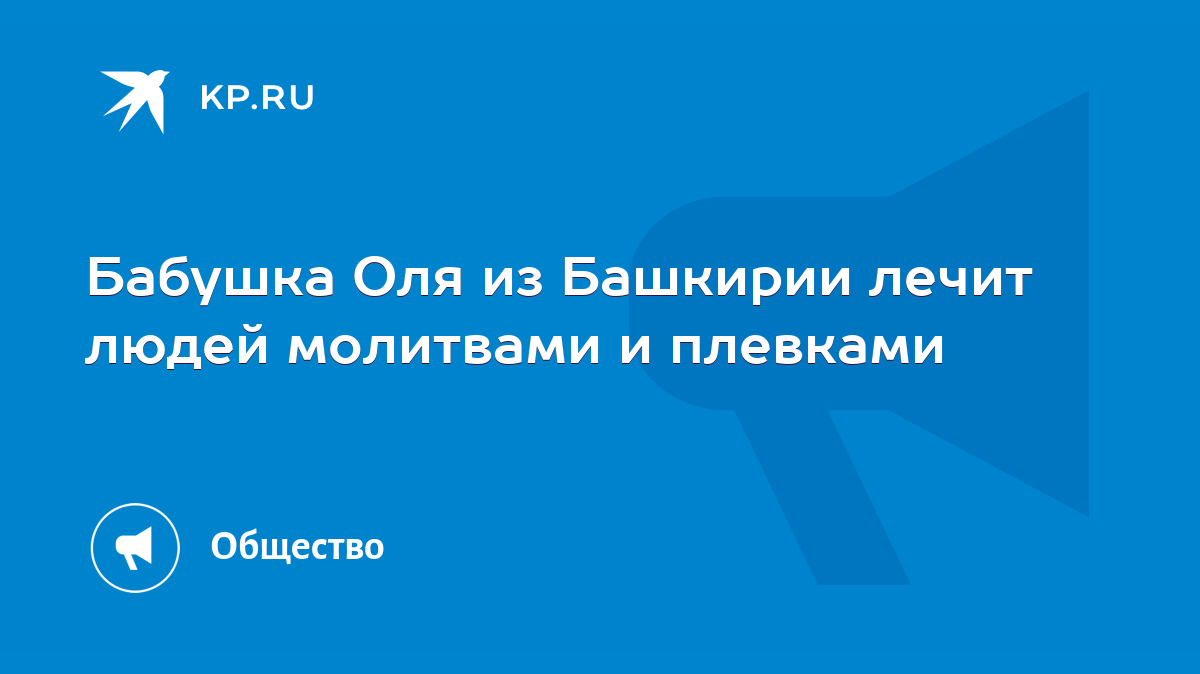 Бабушка Оля из Башкирии лечит людей молитвами и плевками - KP.RU