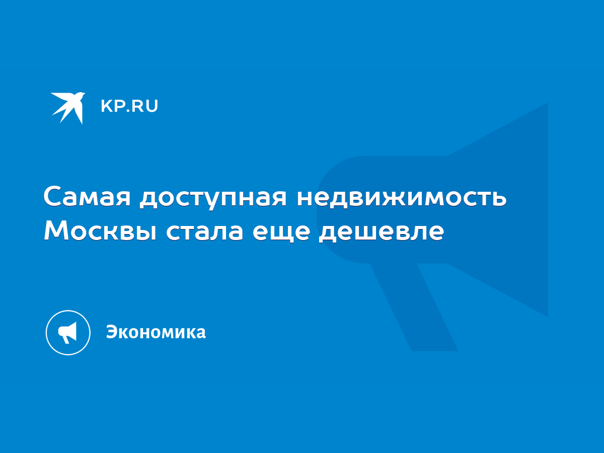 Самая доступная недвижимость Москвы стала еще дешевле - KP.RU