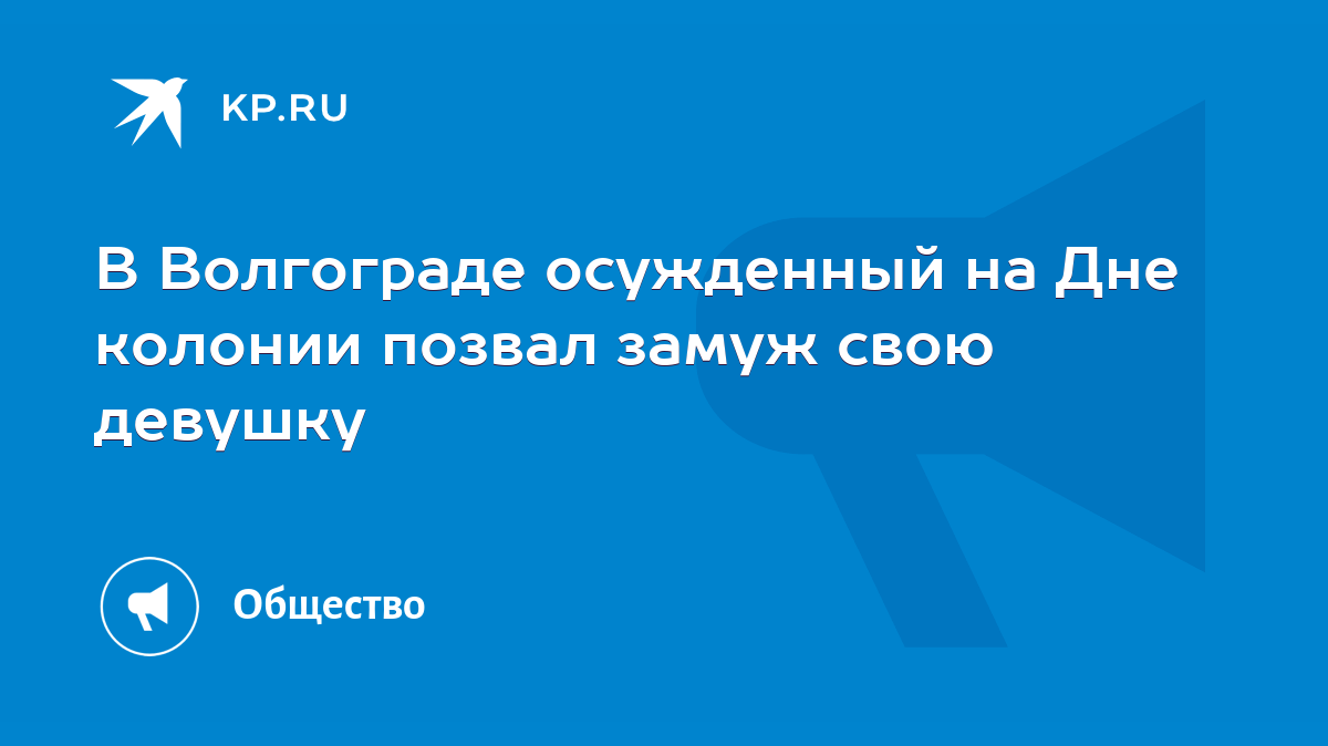 В Волгограде осужденный на Дне колонии позвал замуж свою девушку - KP.RU