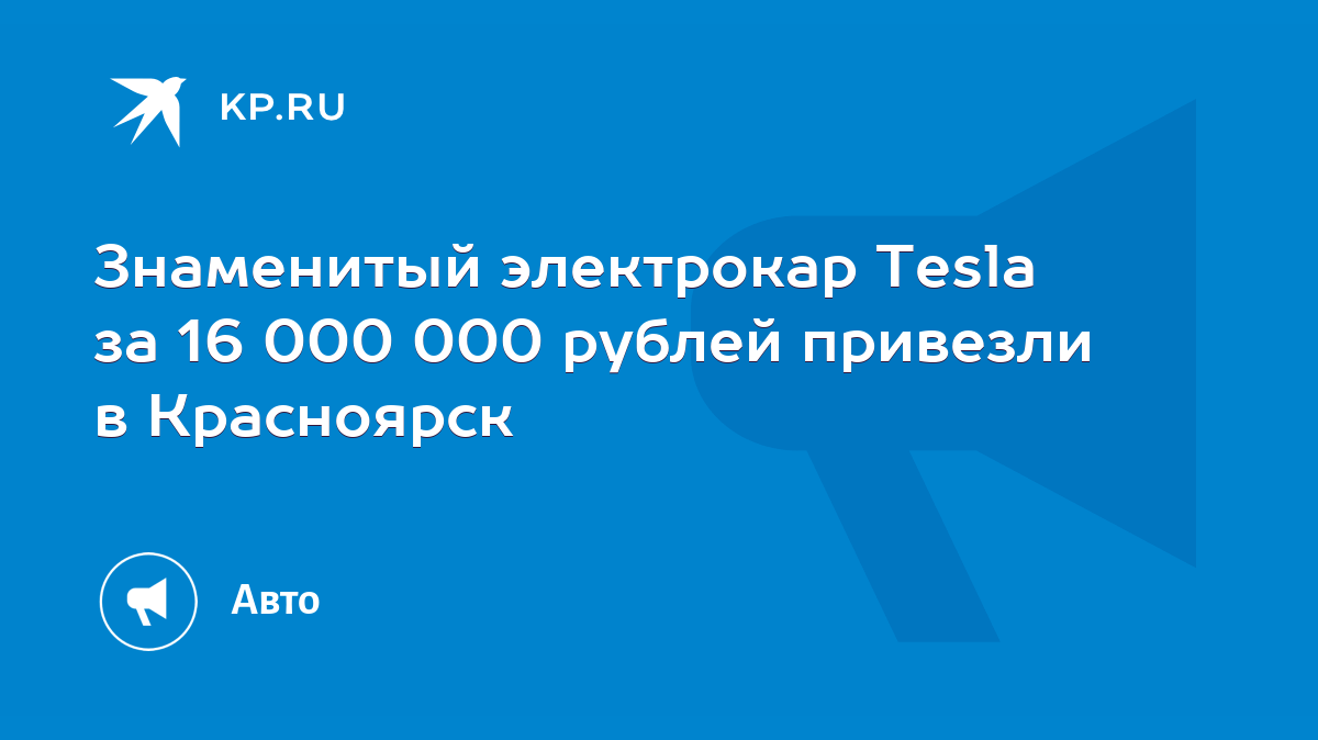 Знаменитый электрокар Tesla за 16 000 000 рублей привезли в Красноярск -  KP.RU