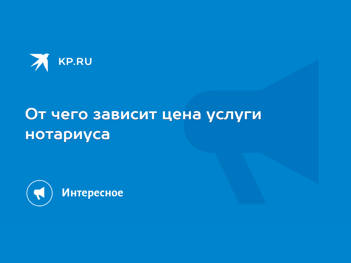 От чего зависит цена услуги нотариуса - KP.RU