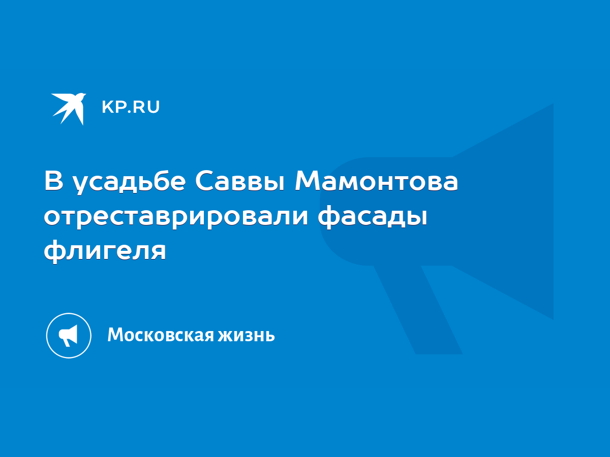 В усадьбе Саввы Мамонтова отреставрировали фасады флигеля - KP.RU