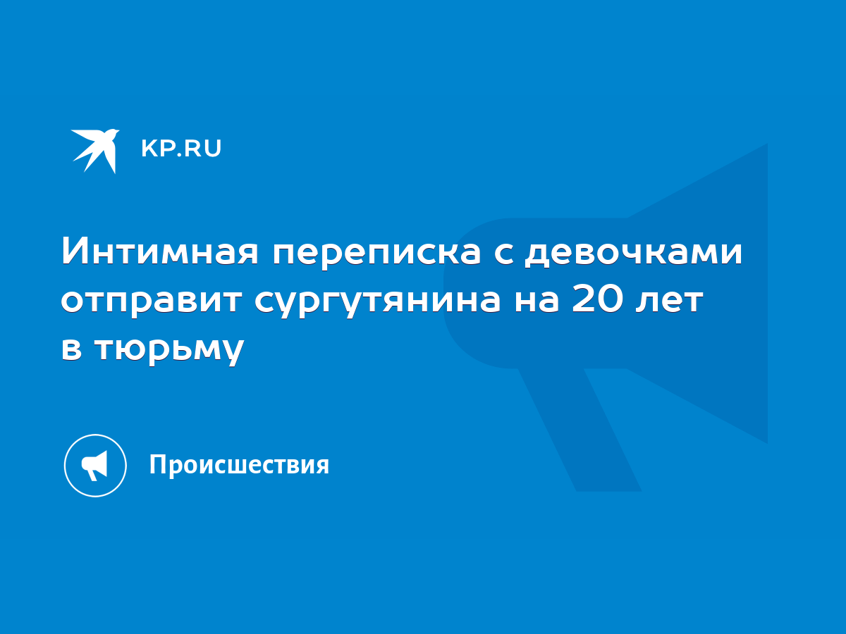 Интимная переписка с девочками отправит сургутянина на 20 лет в тюрьму -  KP.RU