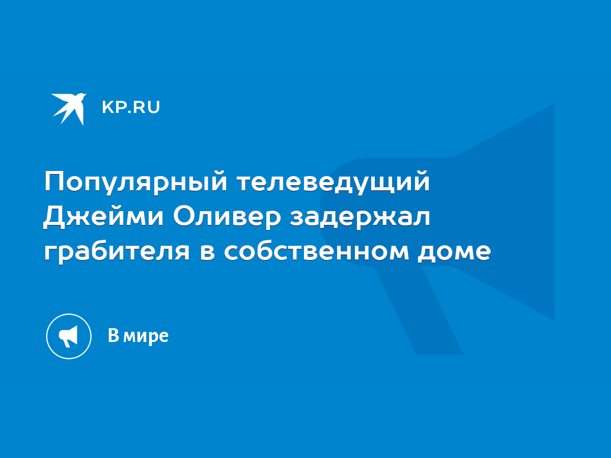 Популярный телеведущий Джейми Оливер задержал грабителя в собственном доме  - KP.RU