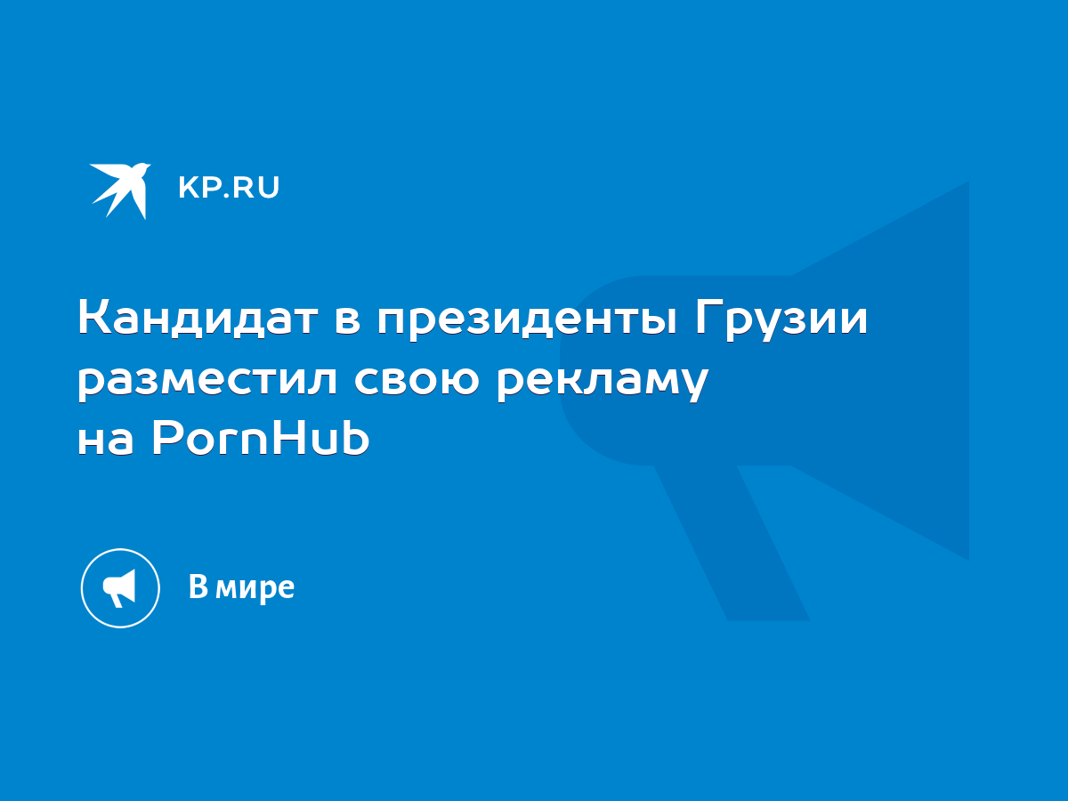 Кандидат в президенты Грузии разместил свою рекламу на PornHub - KP.RU