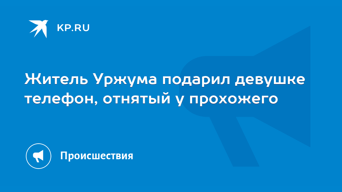 Житель Уржума подарил девушке телефон, отнятый у прохожего - KP.RU