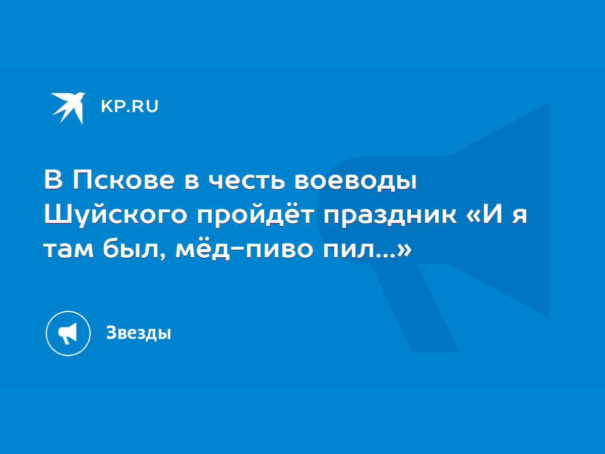 В Пскове в честь воеводы Шуйского пройдёт праздник «И я там был, мёд-пиво  пил...» - KP.RU