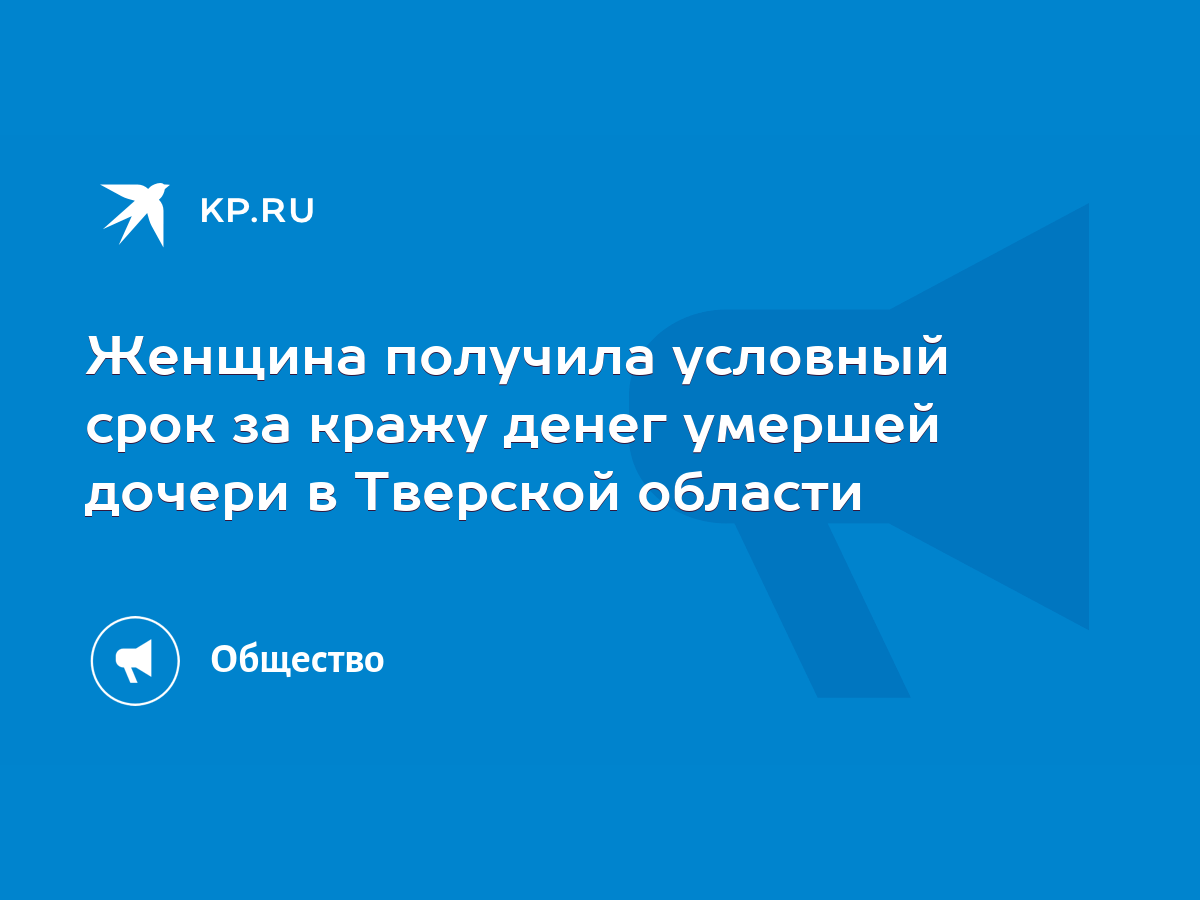 Женщина получила условный срок за кражу денег умершей дочери в Тверской  области - KP.RU