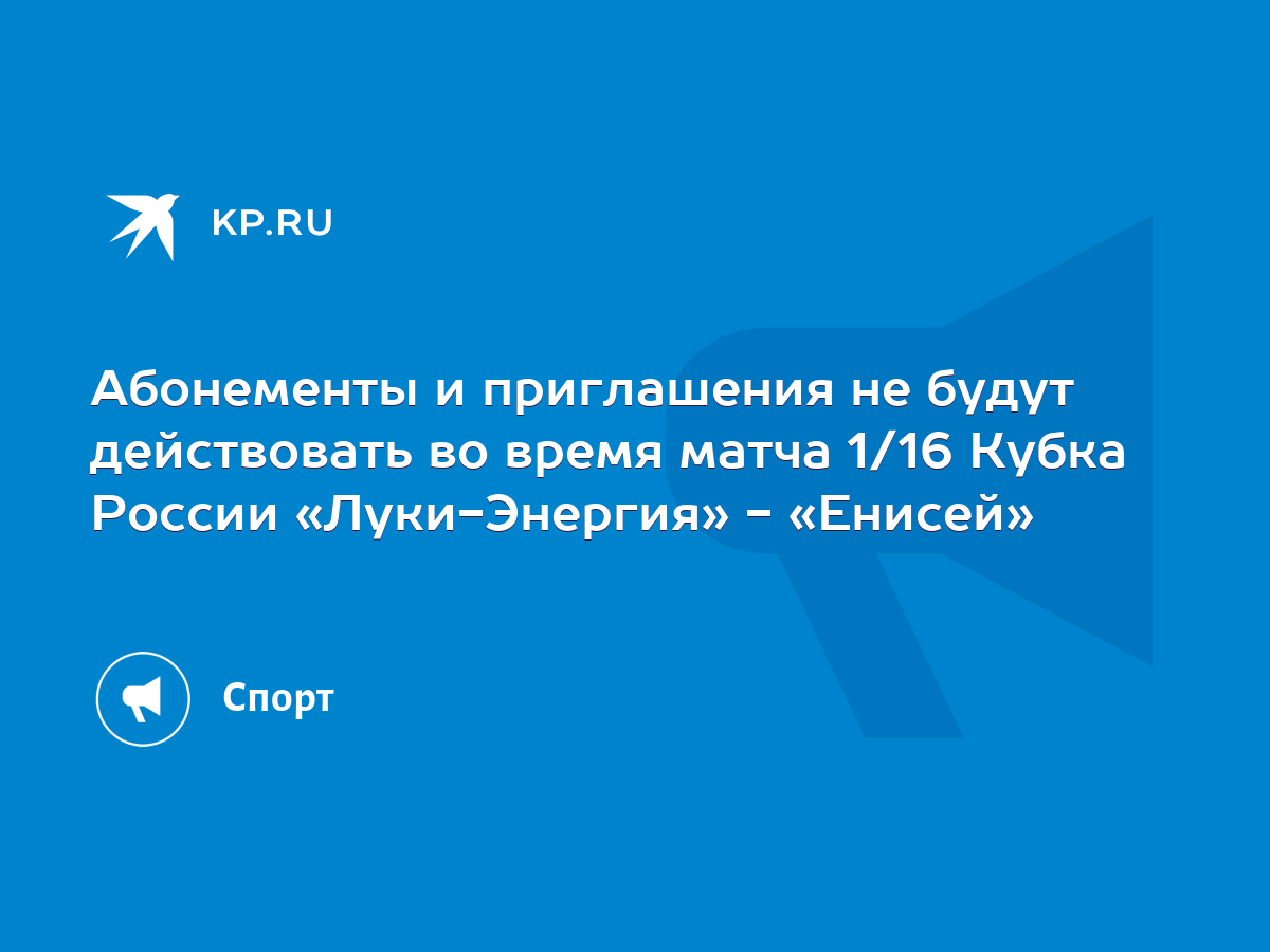 Абонементы и приглашения не будут действовать во время матча 1/16 Кубка  России «Луки-Энергия» - «Енисей» - KP.RU