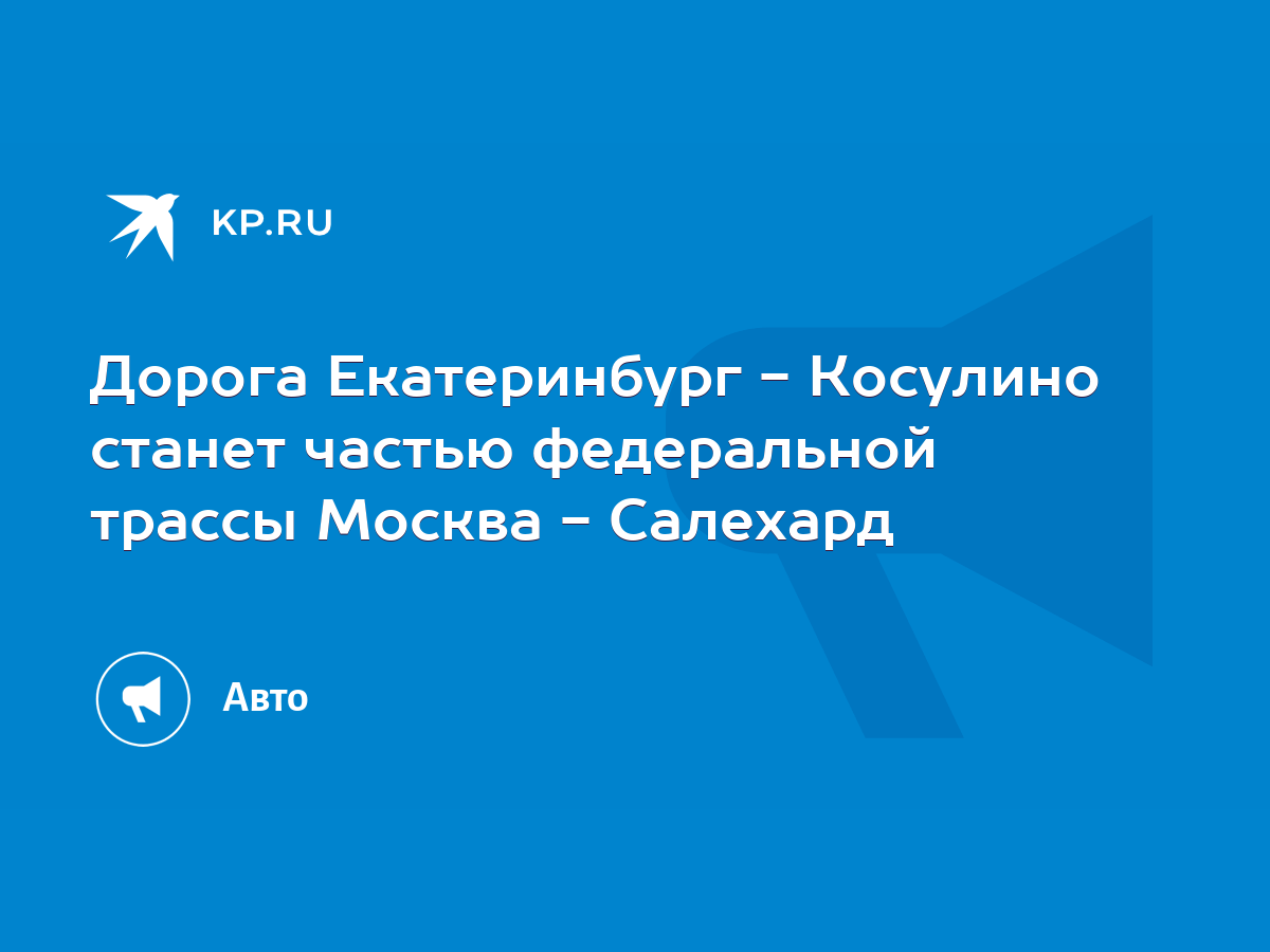 Дорога Екатеринбург - Косулино станет частью федеральной трассы Москва -  Салехард - KP.RU